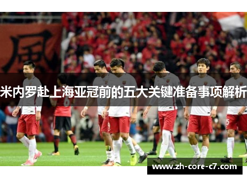 米内罗赴上海亚冠前的五大关键准备事项解析