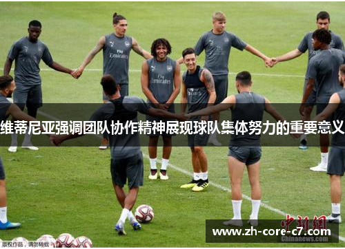 维蒂尼亚强调团队协作精神展现球队集体努力的重要意义