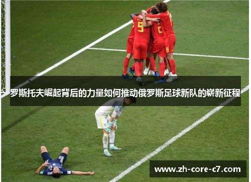 罗斯托夫崛起背后的力量如何推动俄罗斯足球新队的崭新征程 罗斯托夫崛起背后的力量如何推动俄罗斯足球新队的崭新征程