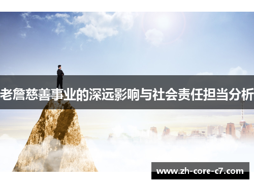 老詹慈善事业的深远影响与社会责任担当分析