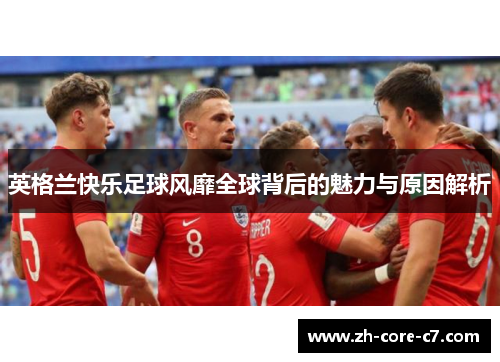 英格兰快乐足球风靡全球背后的魅力与原因解析