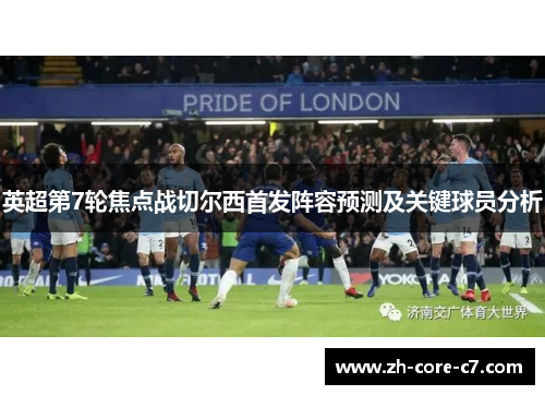 英超第7轮焦点战切尔西首发阵容预测及关键球员分析