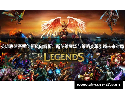 英雄联盟赛季创新风向解析：新英雄登场与策略变革引领未来对局