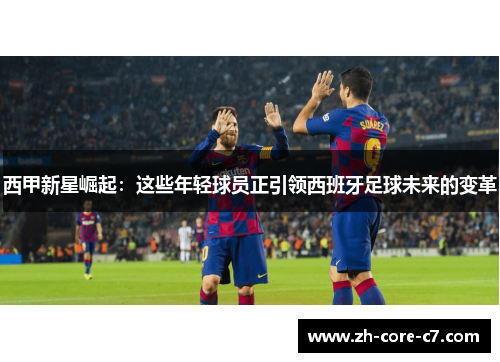 西甲新星崛起：这些年轻球员正引领西班牙足球未来的变革