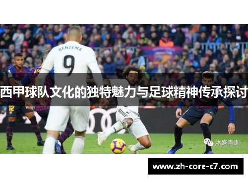 西甲球队文化的独特魅力与足球精神传承探讨