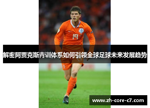 解密阿贾克斯青训体系如何引领全球足球未来发展趋势