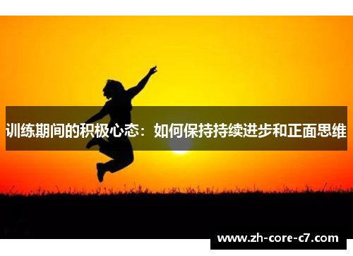 训练期间的积极心态:如何保持持续进步和正面思维 训练期间的积极心态:如何保持持续进步和正面思维