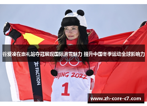 谷爱凌在崇礼站夺冠展现国际滑雪魅力 提升中国冬季运动全球影响力
