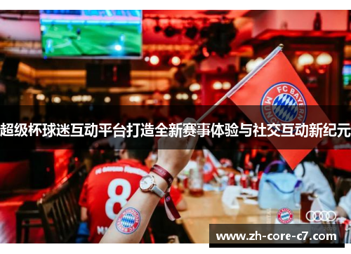 超级杯球迷互动平台打造全新赛事体验与社交互动新纪元