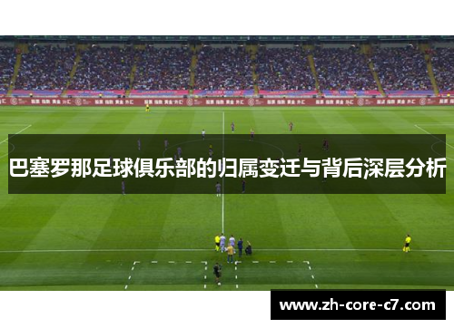 巴塞罗那足球俱乐部的归属变迁与背后深层分析