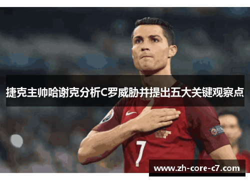 捷克主帅哈谢克分析C罗威胁并提出五大关键观察点
