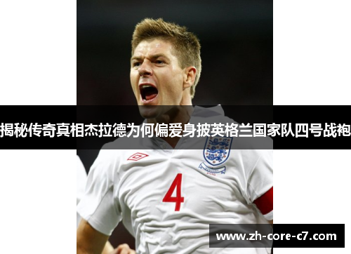 揭秘传奇真相杰拉德为何偏爱身披英格兰国家队四号战袍 揭秘传奇真相杰拉德为何偏爱身披英格兰国家队四号战袍