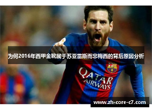 为何2016年西甲金靴属于苏亚雷斯而非梅西的背后原因分析