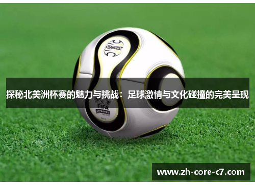 探秘北美洲杯赛的魅力与挑战:足球激情与文化碰撞的完美呈现 探秘北美洲杯赛的魅力与挑战:足球激情与文化碰撞的完美呈现