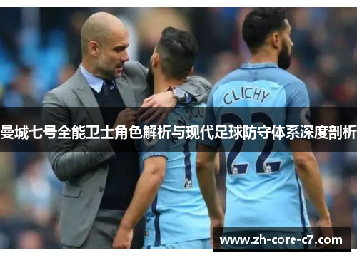 曼城七号全能卫士角色解析与现代足球防守体系深度剖析 曼城七号全能卫士角色解析与现代足球防守体系深度剖析