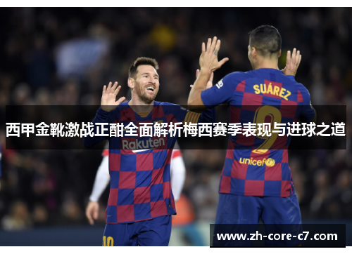 西甲金靴激战正酣全面解析梅西赛季表现与进球之道