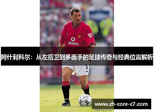 阿什利科尔：从左后卫到多面手的足球传奇与经典位置解析