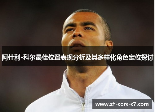 阿什利·科尔最佳位置表现分析及其多样化角色定位探讨