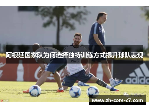阿根廷国家队为何选择独特训练方式提升球队表现