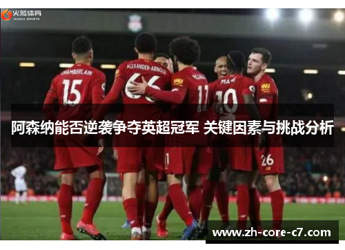 阿森纳能否逆袭争夺英超冠军 关键因素与挑战分析