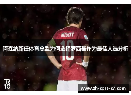 阿森纳新任体育总监为何选择罗西基作为最佳人选分析