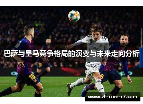 巴萨与皇马竞争格局的演变与未来走向分析