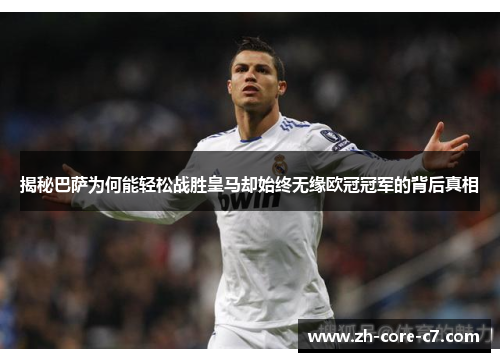 揭秘巴萨为何能轻松战胜皇马却始终无缘欧冠冠军的背后真相