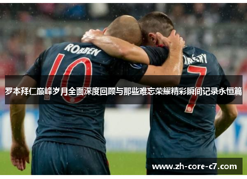 罗本拜仁巅峰岁月全面深度回顾与那些难忘荣耀精彩瞬间记录永恒篇 罗本拜仁巅峰岁月全面深度回顾与那些难忘荣耀精彩瞬间记录永恒篇