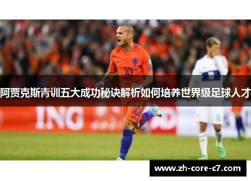 阿贾克斯青训五大成功秘诀解析如何培养世界级足球人才 阿贾克斯青训五大成功秘诀解析如何培养世界级足球人才