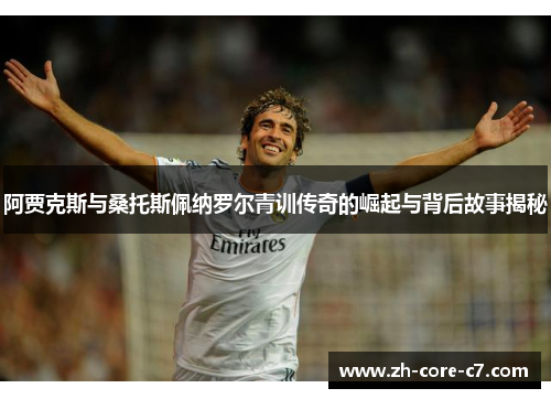 阿贾克斯与桑托斯佩纳罗尔青训传奇的崛起与背后故事揭秘 阿贾克斯与桑托斯佩纳罗尔青训传奇的崛起与背后故事揭秘