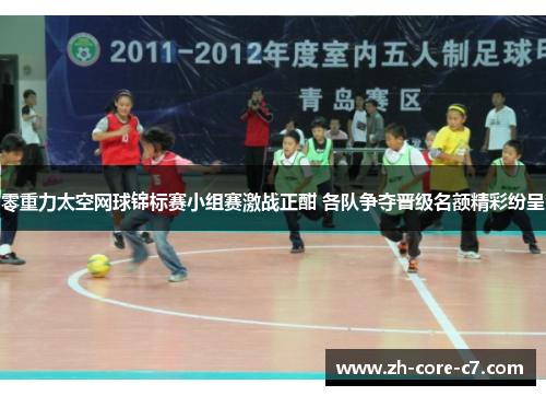 零重力太空网球锦标赛小组赛激战正酣 各队争夺晋级名额精彩纷呈 零重力太空网球锦标赛小组赛激战正酣 各队争夺晋级名额精彩纷呈
