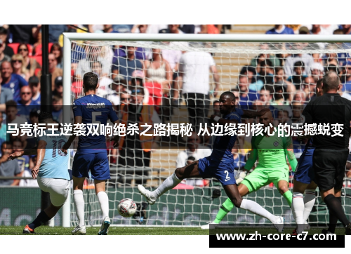 马竞标王逆袭双响绝杀之路揭秘 从边缘到核心的震撼蜕变