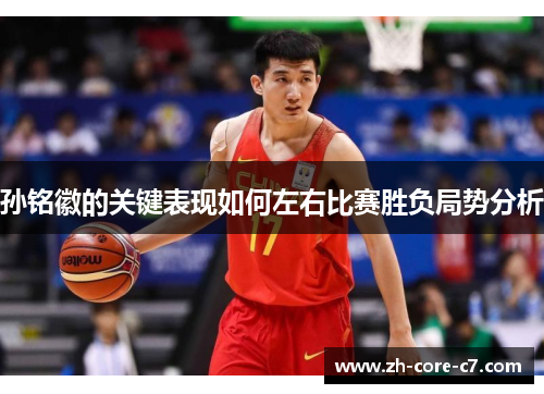 孙铭徽的关键表现如何左右比赛胜负局势分析