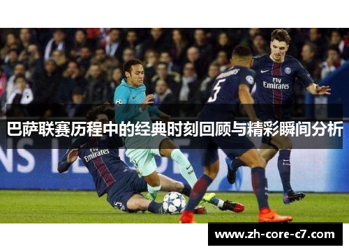 巴萨联赛历程中的经典时刻回顾与精彩瞬间分析 巴萨联赛历程中的经典时刻回顾与精彩瞬间分析