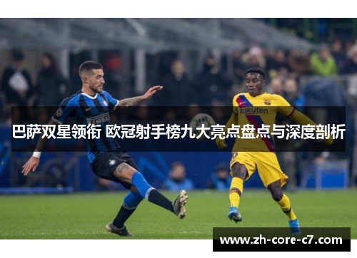 巴萨双星领衔 欧冠射手榜九大亮点盘点与深度剖析