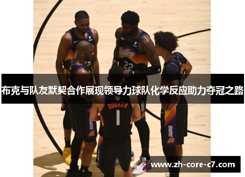 布克与队友默契合作展现领导力球队化学反应助力夺冠之路
