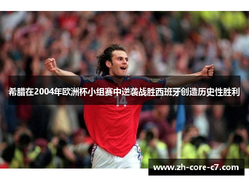 希腊在2004年欧洲杯小组赛中逆袭战胜西班牙创造历史性胜利