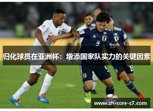 归化球员在亚洲杯：增添国家队实力的关键因素