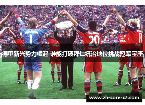 德甲新兴势力崛起 谁能打破拜仁统治地位挑战冠军宝座
