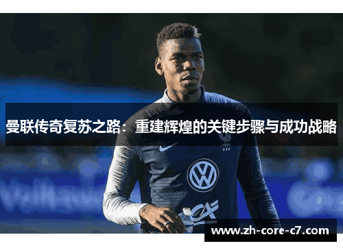 曼联传奇复苏之路：重建辉煌的关键步骤与成功战略