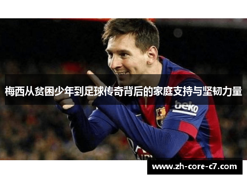 梅西从贫困少年到足球传奇背后的家庭支持与坚韧力量