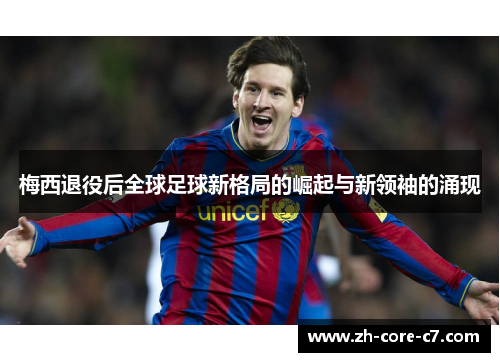 梅西退役后全球足球新格局的崛起与新领袖的涌现