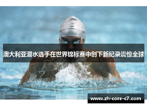 澳大利亚潜水选手在世界锦标赛中创下新纪录震惊全球