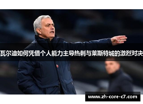 瓦尔迪如何凭借个人能力主导热刺与莱斯特城的激烈对决