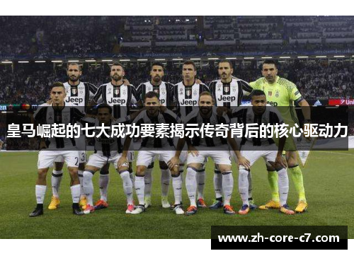 皇马崛起的七大成功要素揭示传奇背后的核心驱动力