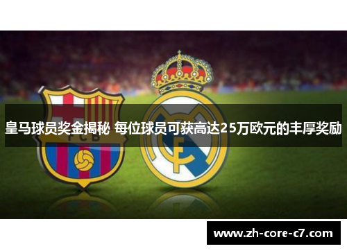 皇马球员奖金揭秘 每位球员可获高达25万欧元的丰厚奖励