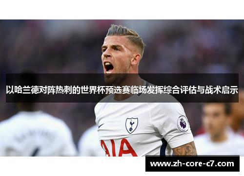 以哈兰德对阵热刺的世界杯预选赛临场发挥综合评估与战术启示