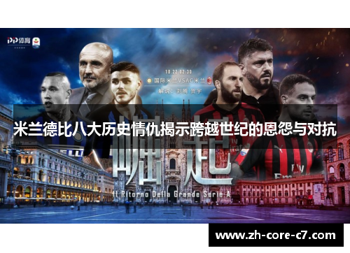 米兰德比八大历史情仇揭示跨越世纪的恩怨与对抗 米兰德比八大历史情仇揭示跨越世纪的恩怨与对抗