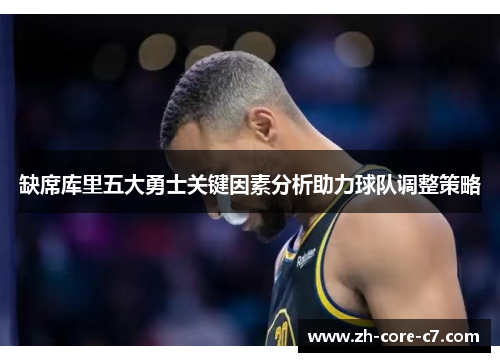 缺席库里五大勇士关键因素分析助力球队调整策略