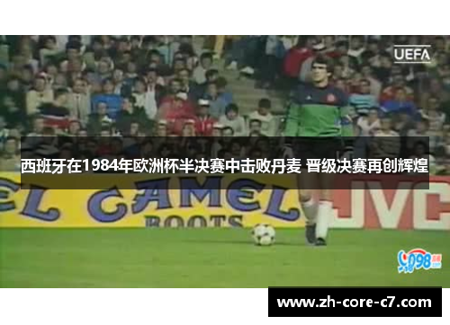 西班牙在1984年欧洲杯半决赛中击败丹麦 晋级决赛再创辉煌